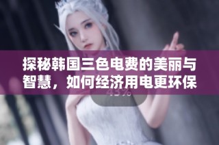 探秘韩国三色电费的美丽与智慧，如何经济用电更环保