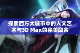 探索西方大城市中的人文艺术与3D Max的完美融合