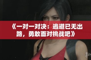 《一对一对决：逃避已无出路，勇敢面对挑战吧》