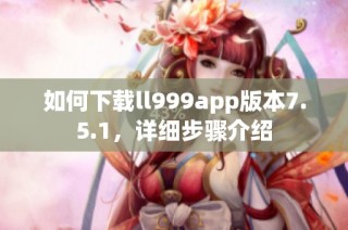 如何下载ll999app版本7.5.1，详细步骤介绍