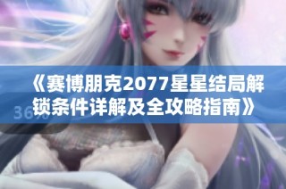 《赛博朋克2077星星结局解锁条件详解及全攻略指南》