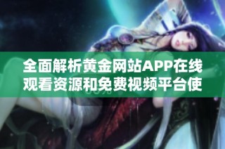 全面解析黄金网站APP在线观看资源和免费视频平台使用指南