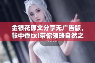 金银花原文分享无广告版，帐中香txl带你领略自然之美