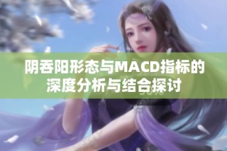 阴吞阳形态与MACD指标的深度分析与结合探讨