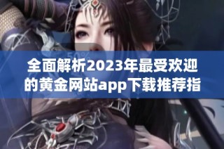 全面解析2023年最受欢迎的黄金网站app下载推荐指南