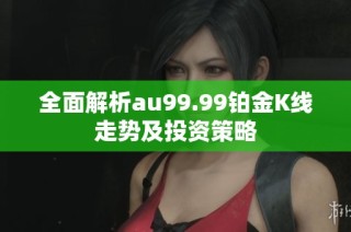 全面解析au99.99铂金K线走势及投资策略