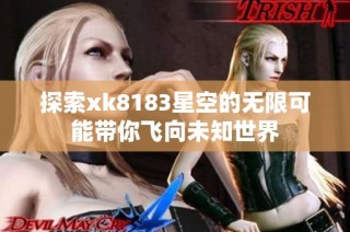 探索xk8183星空的无限可能带你飞向未知世界