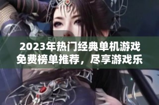 2023年热门经典单机游戏免费榜单推荐，尽享游戏乐趣体验