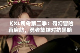 《XL司令第二季：奇幻冒险再启航，勇者集结对抗黑暗势力》