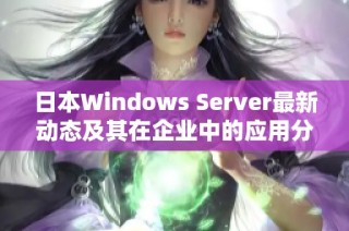 日本Windows Server最新动态及其在企业中的应用分析