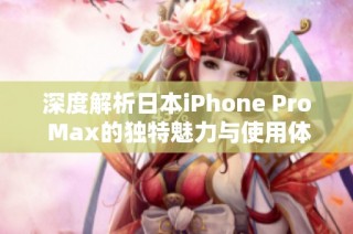 深度解析日本iPhone Pro Max的独特魅力与使用体验