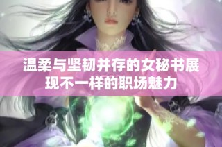 温柔与坚韧并存的女秘书展现不一样的职场魅力