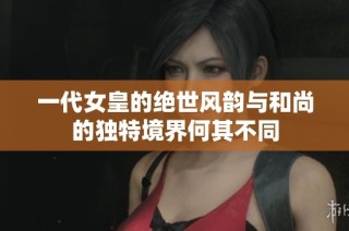 一代女皇的绝世风韵与和尚的独特境界何其不同