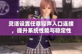 灵活设置任意噪声入口连接，提升系统性能与稳定性