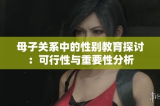 母子关系中的性别教育探讨：可行性与重要性分析