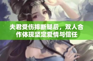 夫君受伤摔断腿后，双人合作体现坚定爱情与信任