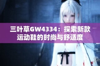 三叶草GW4334：探索新款运动鞋的时尚与舒适度