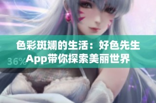 色彩斑斓的生活：好色先生App带你探索美丽世界