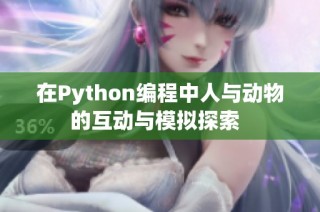 在Python编程中人与动物的互动与模拟探索  