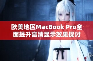 欧美地区MacBook Pro全面提升高清显示效果探讨