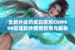 全新升级的成品视频CRM999管理软件使用指南与解析