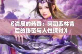 《清晨的药香：阿司匹林背后的秘密与人性探讨》