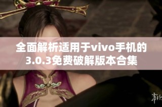 全面解析适用于vivo手机的3.0.3免费破解版本合集