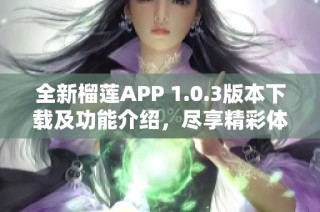 全新榴莲APP 1.0.3版本下载及功能介绍，尽享精彩体验