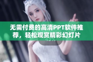 无需付费的高清PPT软件推荐，轻松观赏精彩幻灯片