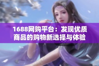 1688网购平台：发现优质商品的购物新选择与体验