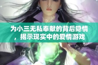 为小三无私奉献的背后隐情，揭示现实中的爱情游戏