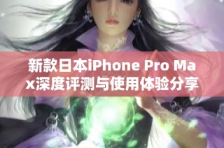 新款日本iPhone Pro Max深度评测与使用体验分享