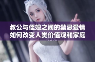 叔公与侄媳之间的禁忌爱情如何改变人类价值观和家庭观念