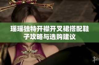 瑶瑶独特开襟开叉裙搭配鞋子攻略与选购建议