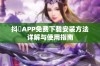 抖抈APP免费下载安装方法详解与使用指南