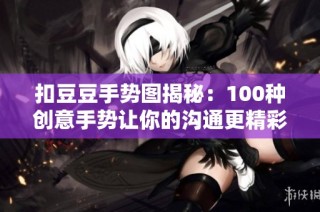 扣豆豆手势图揭秘：100种创意手势让你的沟通更精彩