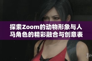 探索Zoom的动物形象与人马角色的精彩融合与创意表现