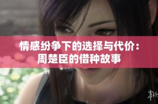 情感纷争下的选择与代价：周楚臣的借种故事