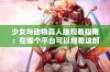 少女与动物真人版观看指南：在哪个平台可以观看这部影片