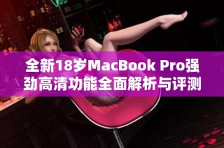 全新18岁MacBook Pro强劲高清功能全面解析与评测