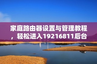 家庭路由器设置与管理教程，轻松进入19216811后台