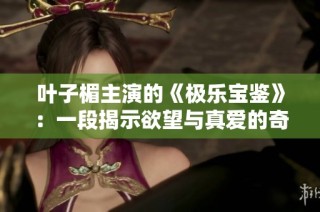 叶子楣主演的《极乐宝鉴》：一段揭示欲望与真爱的奇幻旅程