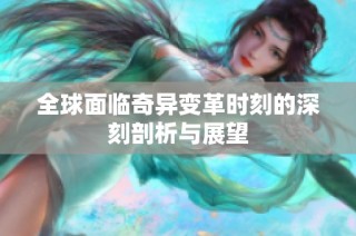 全球面临奇异变革时刻的深刻剖析与展望