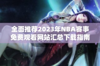 全面推荐2023年NBA赛事免费观看网站汇总下载指南