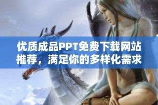 优质成品PPT免费下载网站推荐，满足你的多样化需求