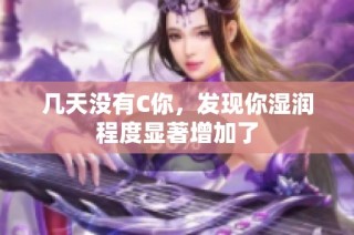 几天没有C你，发现你湿润程度显著增加了