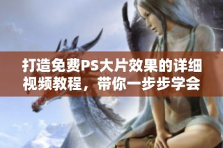 打造免费PS大片效果的详细视频教程，带你一步步学会