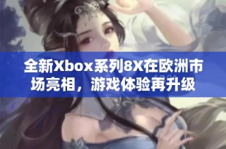 全新Xbox系列8X在欧洲市场亮相，游戏体验再升级