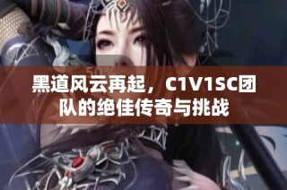 黑道风云再起，C1V1SC团队的绝佳传奇与挑战