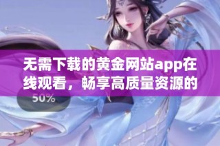 无需下载的黄金网站app在线观看，畅享高质量资源的全新体验